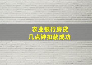 农业银行房贷几点钟扣款成功