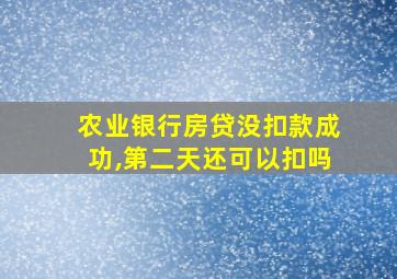 农业银行房贷没扣款成功,第二天还可以扣吗