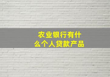 农业银行有什么个人贷款产品