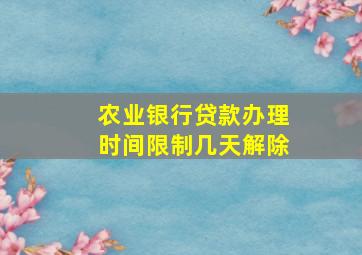 农业银行贷款办理时间限制几天解除