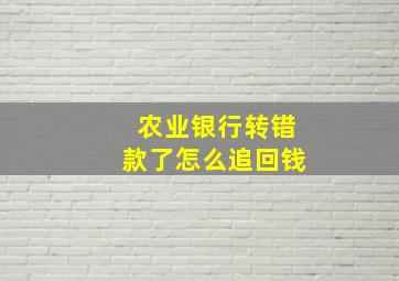 农业银行转错款了怎么追回钱