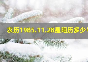 农历1985.11.28是阳历多少号