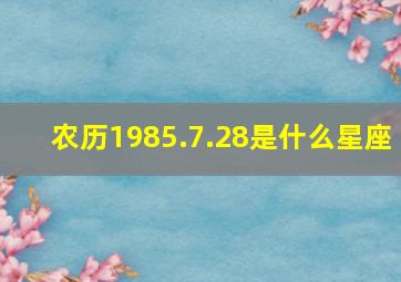 农历1985.7.28是什么星座