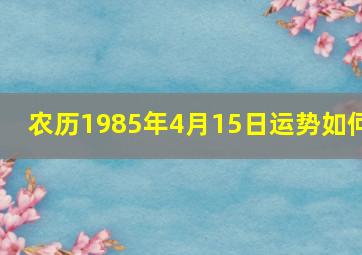 农历1985年4月15日运势如何