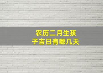 农历二月生孩子吉日有哪几天