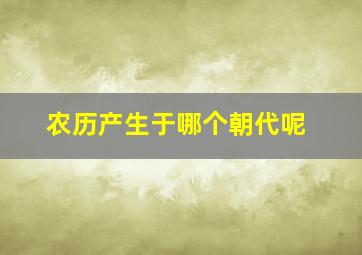 农历产生于哪个朝代呢