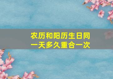 农历和阳历生日同一天多久重合一次