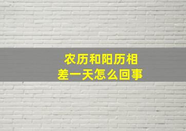 农历和阳历相差一天怎么回事