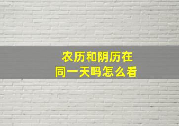 农历和阴历在同一天吗怎么看