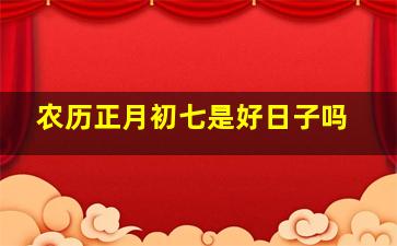 农历正月初七是好日子吗