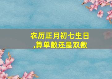 农历正月初七生日,算单数还是双数