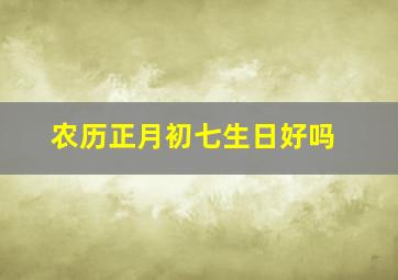 农历正月初七生日好吗