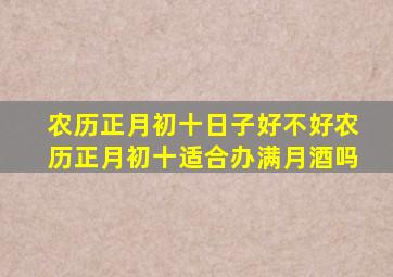 农历正月初十日子好不好农历正月初十适合办满月酒吗