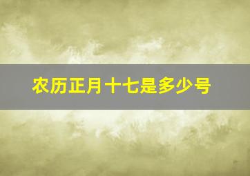 农历正月十七是多少号