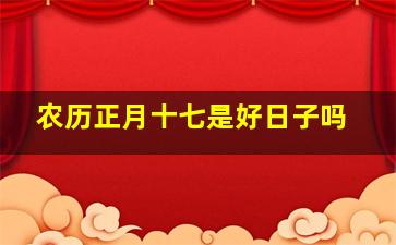 农历正月十七是好日子吗