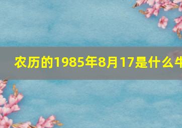 农历的1985年8月17是什么牛