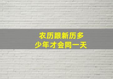 农历跟新历多少年才会同一天