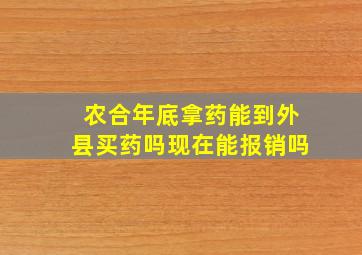 农合年底拿药能到外县买药吗现在能报销吗