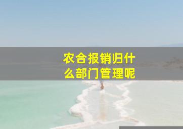 农合报销归什么部门管理呢