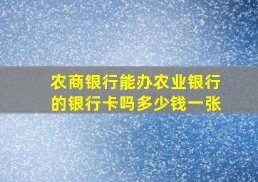 农商银行能办农业银行的银行卡吗多少钱一张