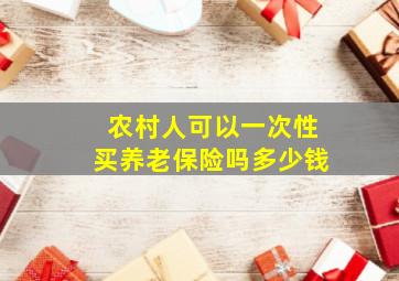 农村人可以一次性买养老保险吗多少钱