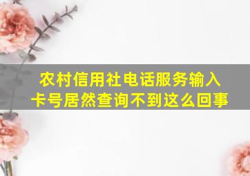 农村信用社电话服务输入卡号居然查询不到这么回事