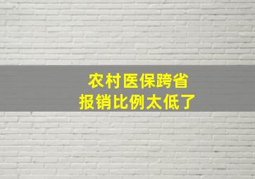 农村医保跨省报销比例太低了