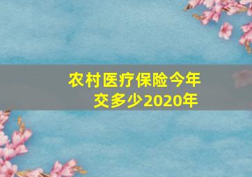 农村医疗保险今年交多少2020年