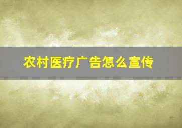 农村医疗广告怎么宣传