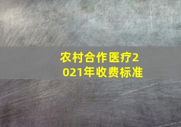 农村合作医疗2021年收费标准