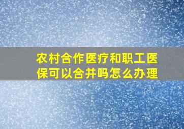 农村合作医疗和职工医保可以合并吗怎么办理