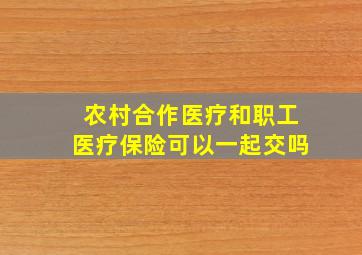 农村合作医疗和职工医疗保险可以一起交吗