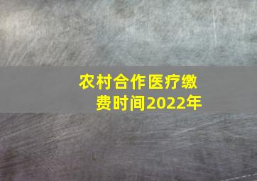 农村合作医疗缴费时间2022年