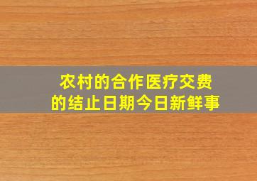 农村的合作医疗交费的结止日期今日新鲜事