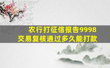 农行打征信报告9998交易复核通过多久能打款