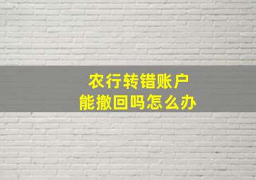 农行转错账户能撤回吗怎么办