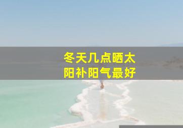 冬天几点晒太阳补阳气最好