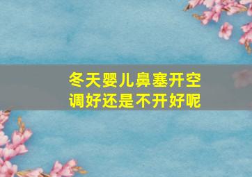 冬天婴儿鼻塞开空调好还是不开好呢