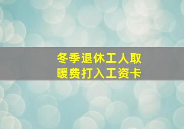 冬季退休工人取暖费打入工资卡