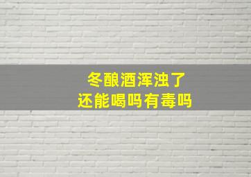 冬酿酒浑浊了还能喝吗有毒吗