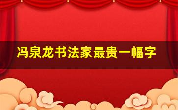 冯泉龙书法家最贵一幅字