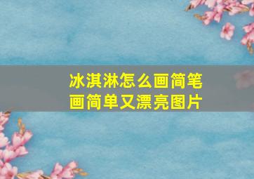 冰淇淋怎么画简笔画简单又漂亮图片