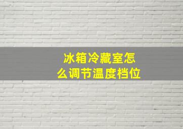 冰箱冷藏室怎么调节温度档位