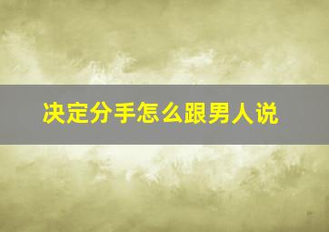 决定分手怎么跟男人说