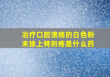 冶疗口腔溃疡的白色粉末捈上特别疼是什么药