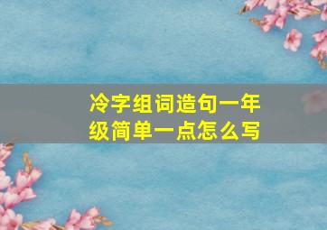 冷字组词造句一年级简单一点怎么写