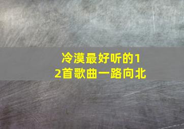 冷漠最好听的12首歌曲一路向北