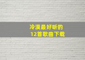 冷漠最好听的12首歌曲下载