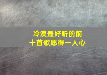 冷漠最好听的前十首歌愿得一人心