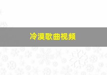 冷漠歌曲视频